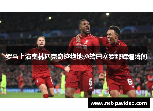 罗马上演奥林匹克奇迹绝地逆转巴塞罗那辉煌瞬间 罗马上演奥林匹克奇迹绝地逆转巴塞罗那辉煌瞬间