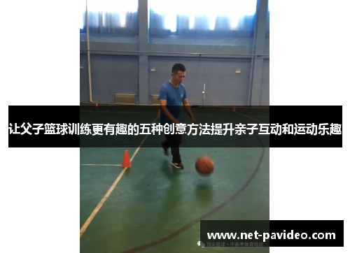 让父子篮球训练更有趣的五种创意方法提升亲子互动和运动乐趣