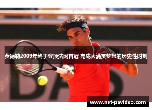 费德勒2009年终于登顶法网首冠 完成大满贯梦想的历史性时刻 费德勒2009年终于登顶法网首冠 完成大满贯梦想的历史性时刻