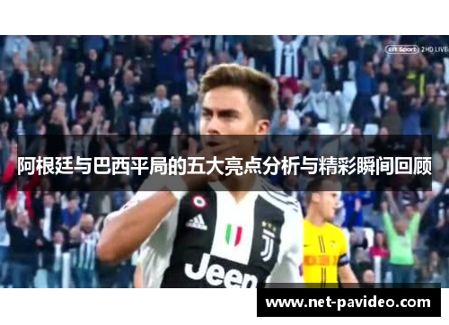阿根廷与巴西平局的五大亮点分析与精彩瞬间回顾