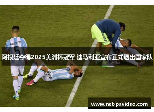 阿根廷夺得2025美洲杯冠军 迪马利亚宣布正式退出国家队