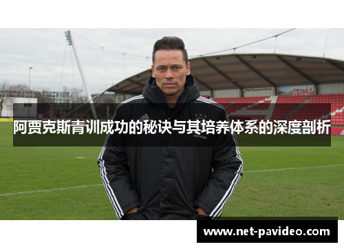 阿贾克斯青训成功的秘诀与其培养体系的深度剖析