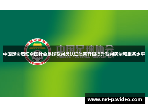 中国足协启动全国社会足球裁判员认证体系升级提升裁判质量和服务水平 中国足协启动全国社会足球裁判员认证体系升级提升裁判质量和服务水平