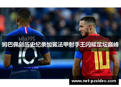 姆巴佩创历史纪录加冕法甲射手王闪耀足坛巅峰