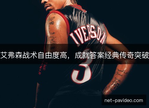 艾弗森战术自由度高,成就答案经典传奇突破 艾弗森战术自由度高,成就答案经典传奇突破