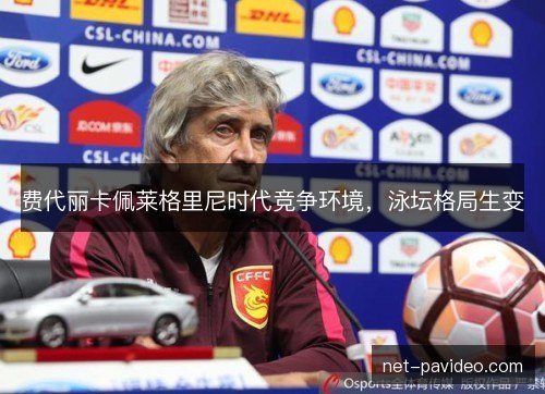 费代丽卡佩莱格里尼时代竞争环境，泳坛格局生变