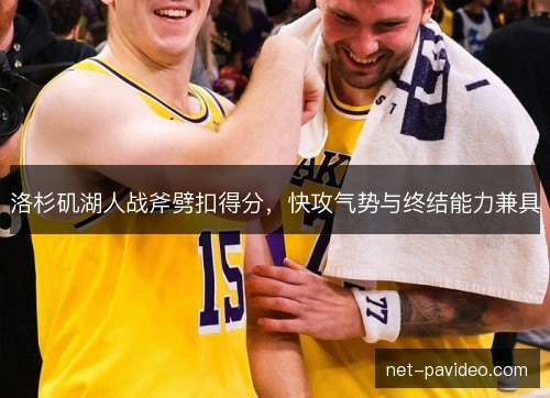 洛杉矶湖人战斧劈扣得分，快攻气势与终结能力兼具